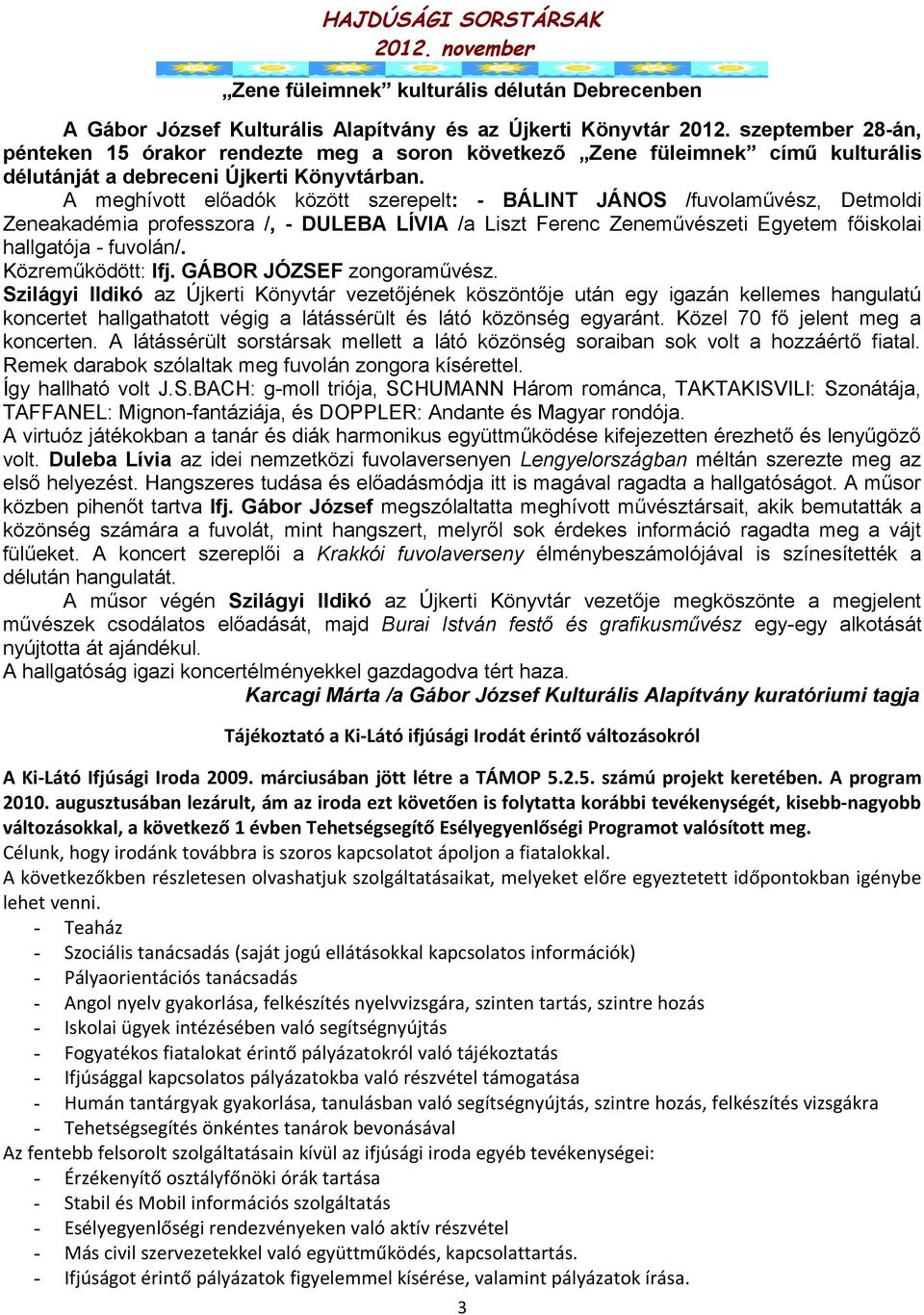 A meghívott elődók között szerepelt: - BÁLINT JÁNOS /fuvolművész, Detmoldi Zenekdémi professzor /, - DULEBA LÍVIA / Liszt Ferenc Zeneművészeti Egyetem főiskoli hllgtój - fuvolán/. Közreműködött: Ifj.