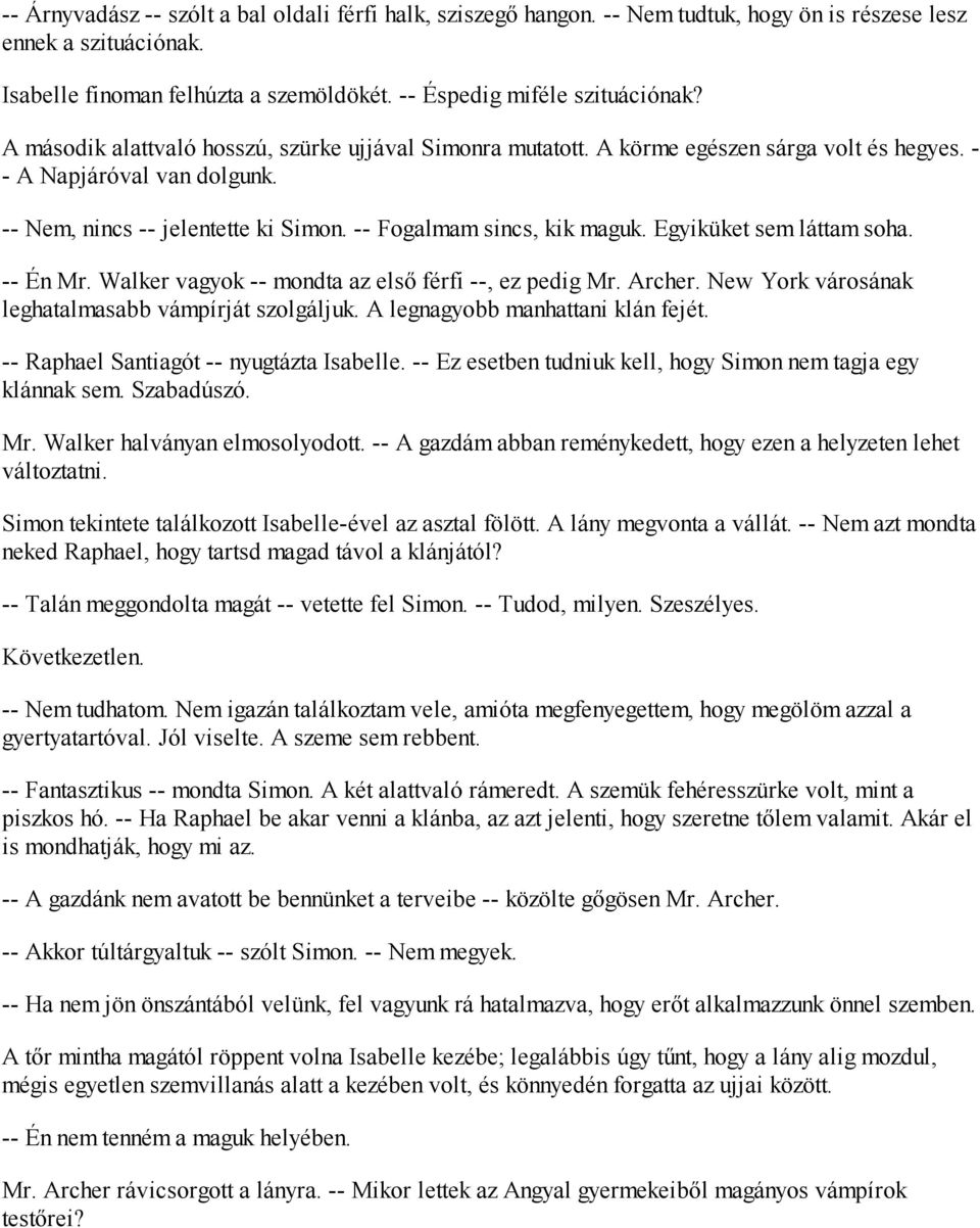 Egyiküket sem láttam soha. -- Én Mr. Walker vagyok -- mondta az első férfi --, ez pedig Mr. Archer. New York városának leghatalmasabb vámpírját szolgáljuk. A legnagyobb manhattani klán fejét.