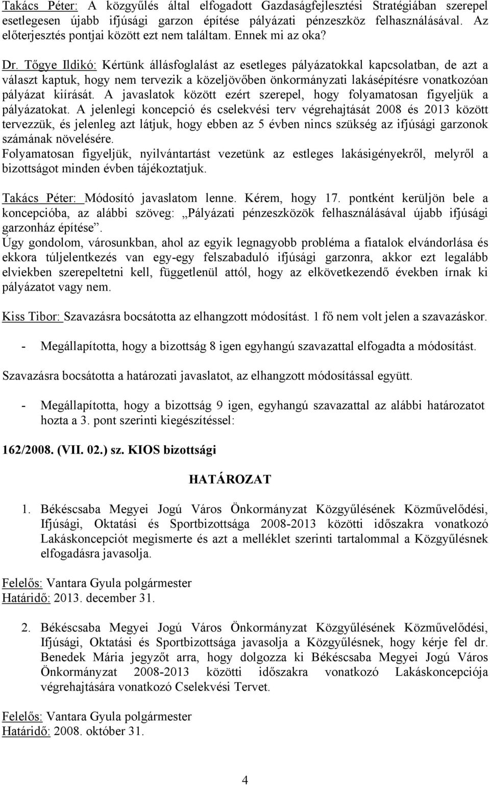 Tőgye Ildikó: Kértünk állásfoglalást az esetleges pályázatokkal kapcsolatban, de azt a választ kaptuk, hogy nem tervezik a közeljövőben önkormányzati lakásépítésre vonatkozóan pályázat kiírását.