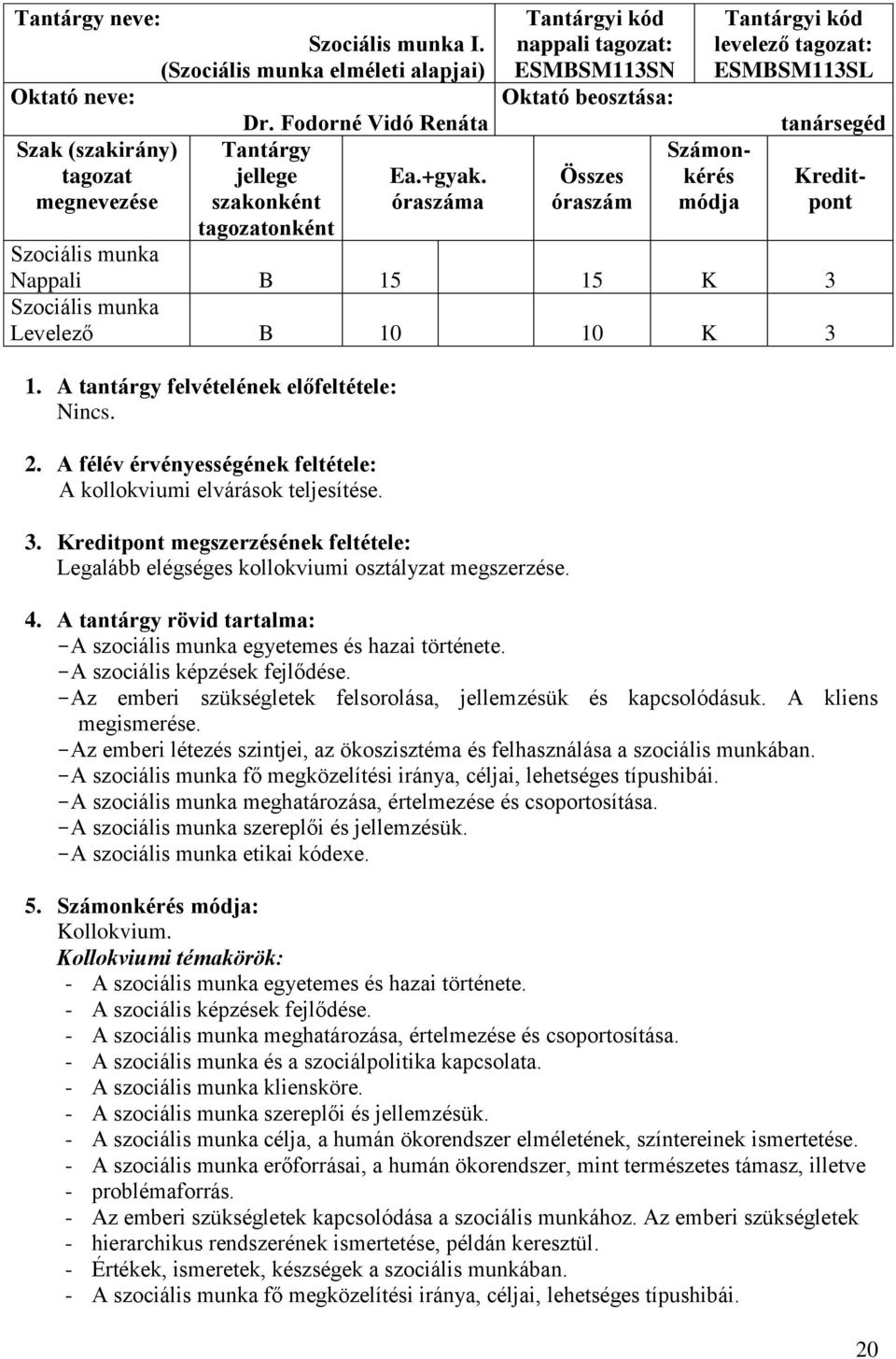 Nappali B 15 15 K 3 Levelező B 10 10 K 3 1. A tantárgy felvételének előfeltétele: Nincs. 2. A félév érvényességének feltétele: A kollokviumi elvárások teljesítése. 3. Kreditpont megszerzésének feltétele: Legalább elégséges kollokviumi osztályzat megszerzése.