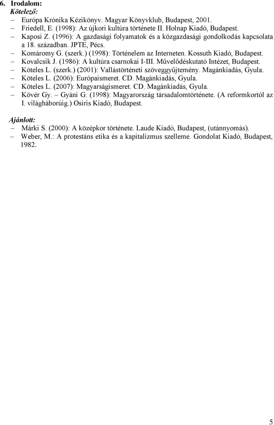 (1986): A kultúra csarnokai I-III. Művelődéskutató Intézet, Budapest. Köteles L. (szerk.) (2001): Vallástörténeti szöveggyűjtemény. Magánkiadás, Gyula. Köteles L. (2006): Európaismeret. CD.