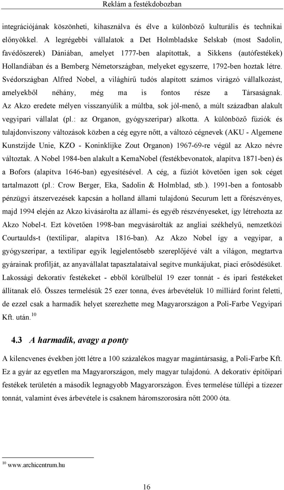 egyszerre, 1792-ben hoztak létre. Svédországban Alfred Nobel, a világhírű tudós alapított számos virágzó vállalkozást, amelyekből néhány, még ma is fontos része a Társaságnak.