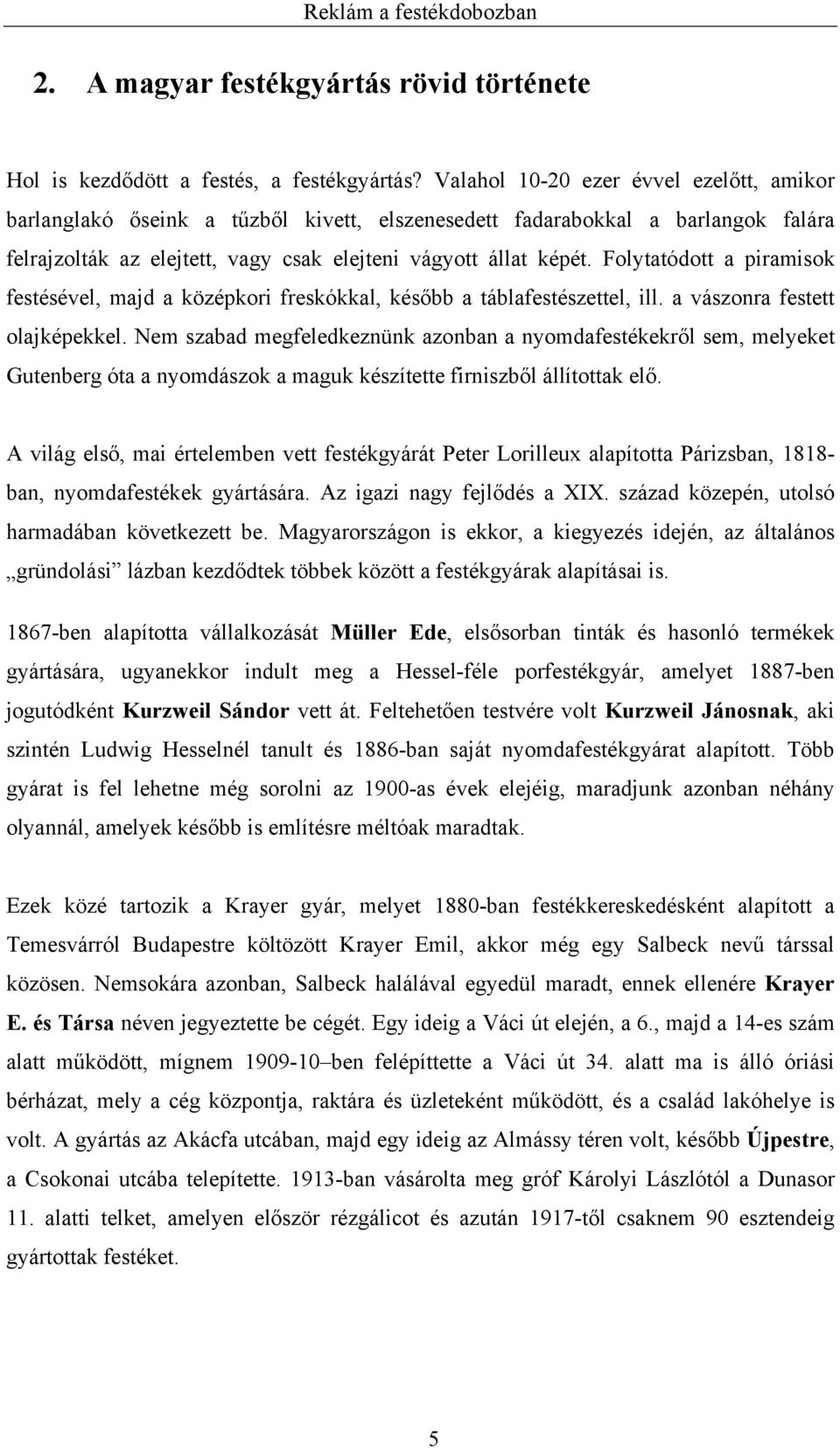 Folytatódott a piramisok festésével, majd a középkori freskókkal, később a táblafestészettel, ill. a vászonra festett olajképekkel.