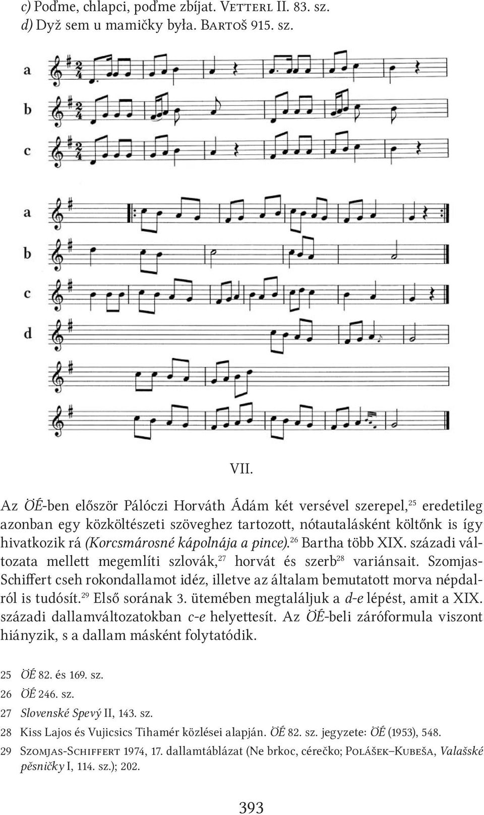 26 Bartha több XIX. századi változata mellett megemlíti szlovák, 27 horvát és szerb 28 variánsait. Szomjas- Schiffert cseh rokondallamot idéz, illetve az általam bemutatott morva népdalról is tudósít.