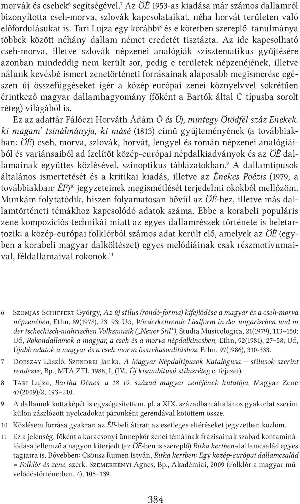 Az ide kapcsolható cseh-morva, illetve szlovák népzenei analógiák szisztematikus gyűjtésére azonban mindeddig nem került sor, pedig e területek népzenéjének, illetve nálunk kevésbé ismert