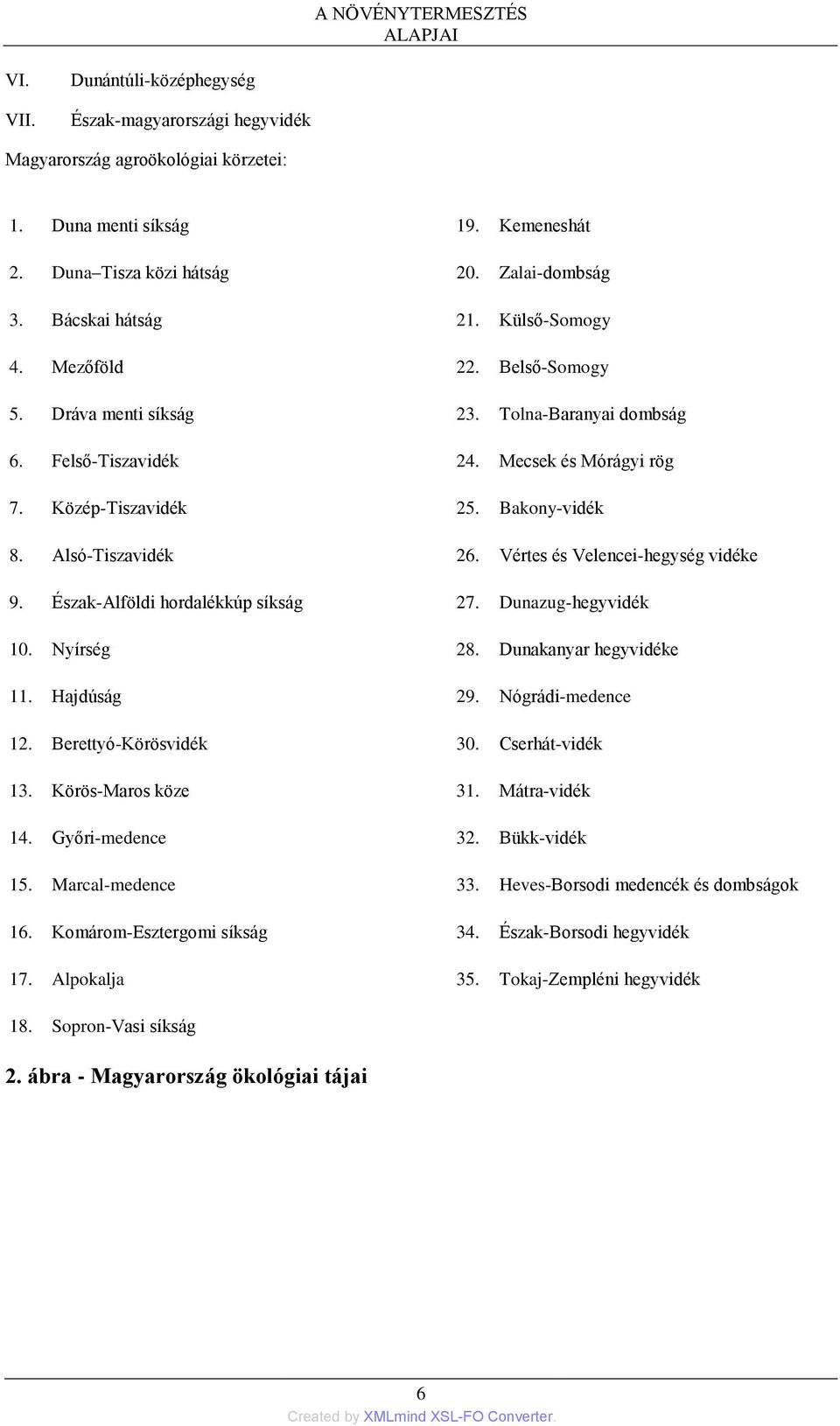 Bakony-vidék 8. Alsó-Tiszavidék 26. Vértes és Velencei-hegység vidéke 9. Észak-Alföldi hordalékkúp síkság 27. Dunazug-hegyvidék 10. Nyírség 28. Dunakanyar hegyvidéke 11. Hajdúság 29.