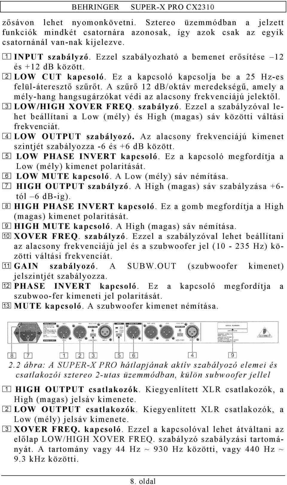 A szűrő 12 db/oktáv meredekségű, amely a mély-hang hangsugárzókat védi az alacsony frekvenciájú jelektől. LOW/HIGH XOVER FREQ. szabályzó.