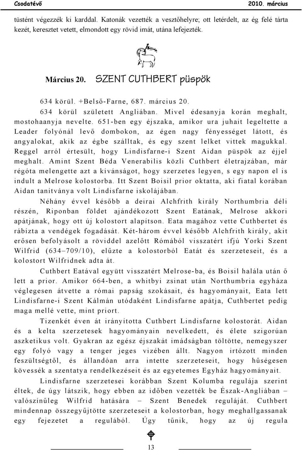 651-ben egy éjszaka, amikor ura juhait legeltette a Leader folyónál levő dombokon, az égen nagy fényességet látott, és angyalokat, akik az égbe szálltak, és egy szent lelket vittek magukkal.