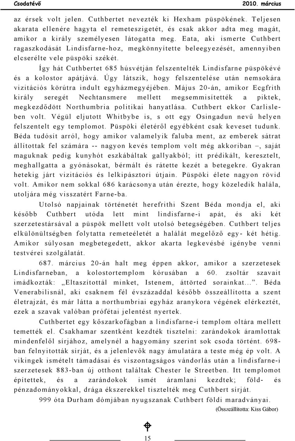 Így hát Cuthbertet 685 húsvétján felszentelték Lindisfarne püspökévé és a kolostor apátjává. Úgy látszik, hogy felszentelése után nemsokára vizitációs körútra indult egyházmegyéjében.