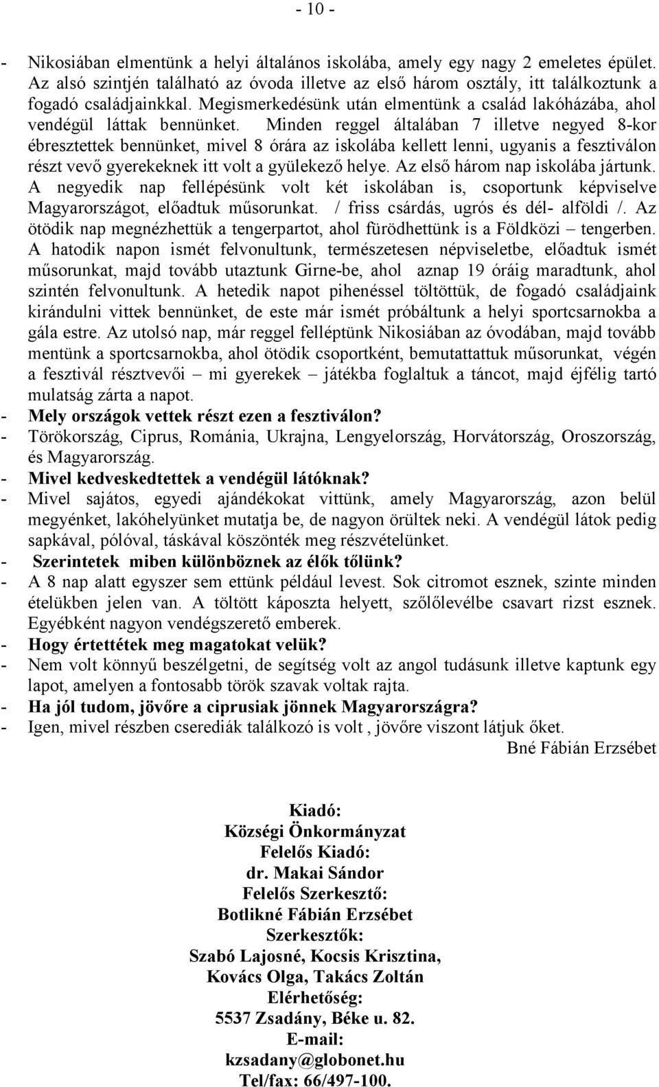 Minden reggel általában 7 illetve negyed 8-kor ébresztettek bennünket, mivel 8 órára az iskolába kellett lenni, ugyanis a fesztiválon részt vevı gyerekeknek itt volt a gyülekezı helye.