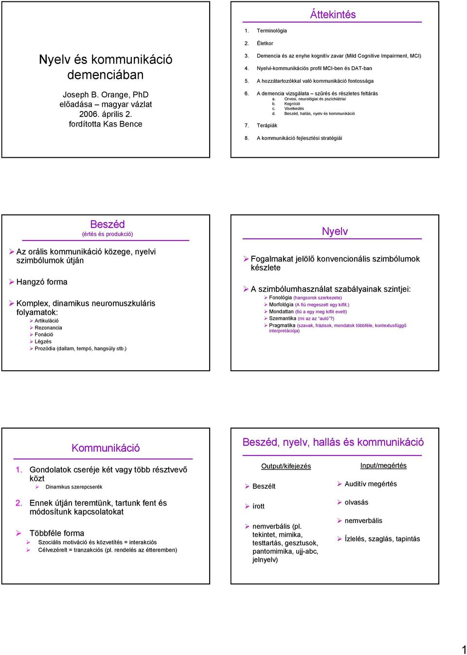 A demencia vizsgálata szűrés és részletes feltárás a. Orvosi, neurológiai és pszichiátriai b. Kogníció c. Viselkedés d. Beszéd, hallás, nyelv és kommunikáció 7. Terápiák 8.