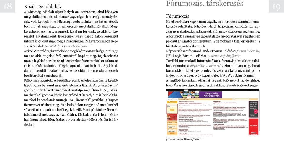 Megke reshetik egymást, megnézik kivel mi történik, az oldalon keresz tül alkalmanként leveleznek, vagy üzenő falon keresztül in formációt osztanak meg a közösséggel.