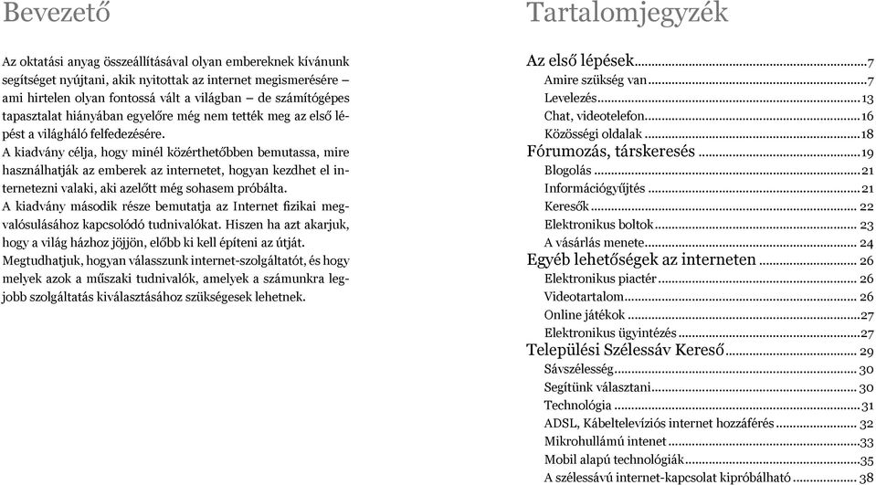 A kiadvány célja, hogy minél közérthetőbben bemutassa, mire hasz nálhatják az emberek az internetet, hogyan kezdhet el inter netezni valaki, aki azelőtt még sohasem próbálta.