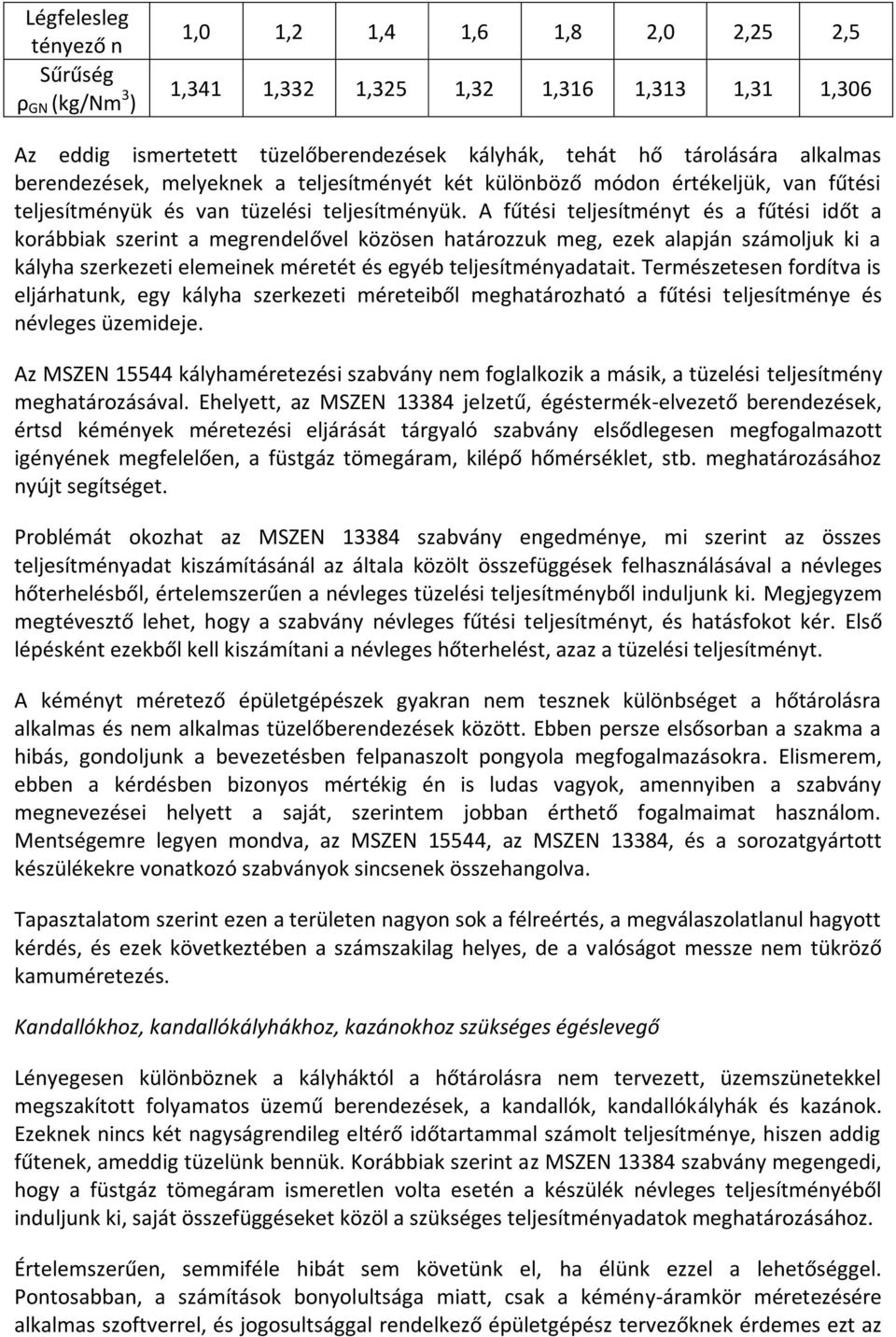 A fűtési teljesítményt és a fűtési időt a korábbiak szerint a megrendelővel közösen határozzuk meg, ezek alapján számoljuk ki a kályha szerkezeti elemeinek méretét és egyéb teljesítményadatait.