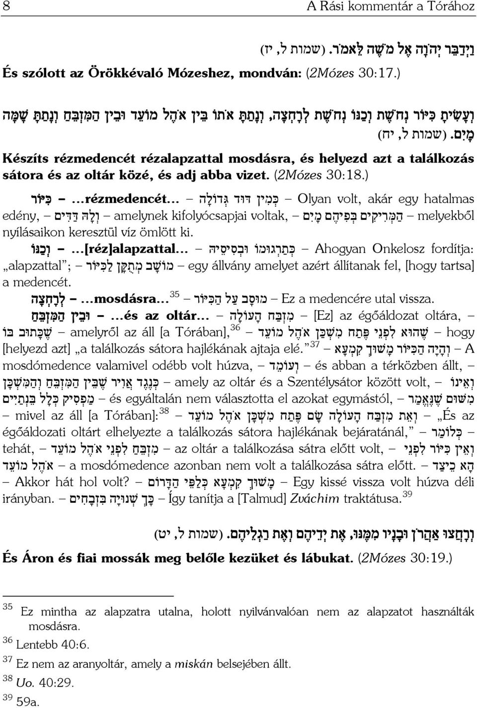 (שמות ל, יח) Készíts rézmedencét rézalapzattal mosdásra, és helyezd azt a találkozás sátora és az oltár közé, és adj abba vizet. (2Mózes 30:18.) Olyan volt, akár egy hatalmas כּ מ ין דּוּד גּ דוֹל ה.