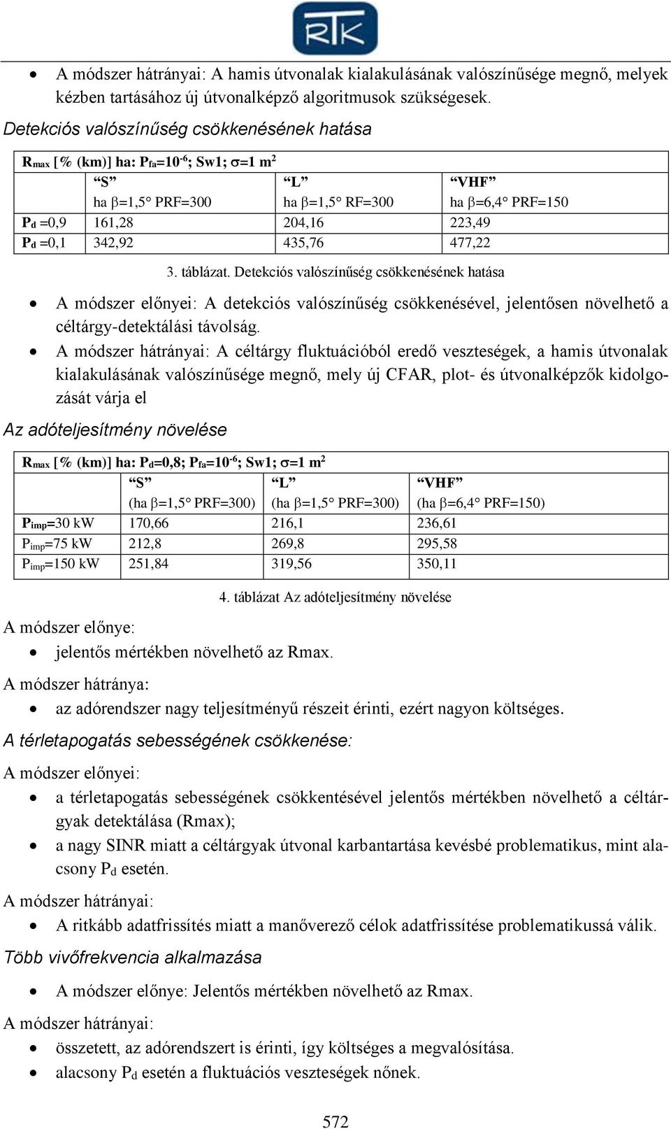 Detekciós valószínűség csökkenésének hatása VHF ha =6,4 PRF=150 A módszer előnyei: A detekciós valószínűség csökkenésével, jelentősen növelhető a céltárgy-detektálási távolság.