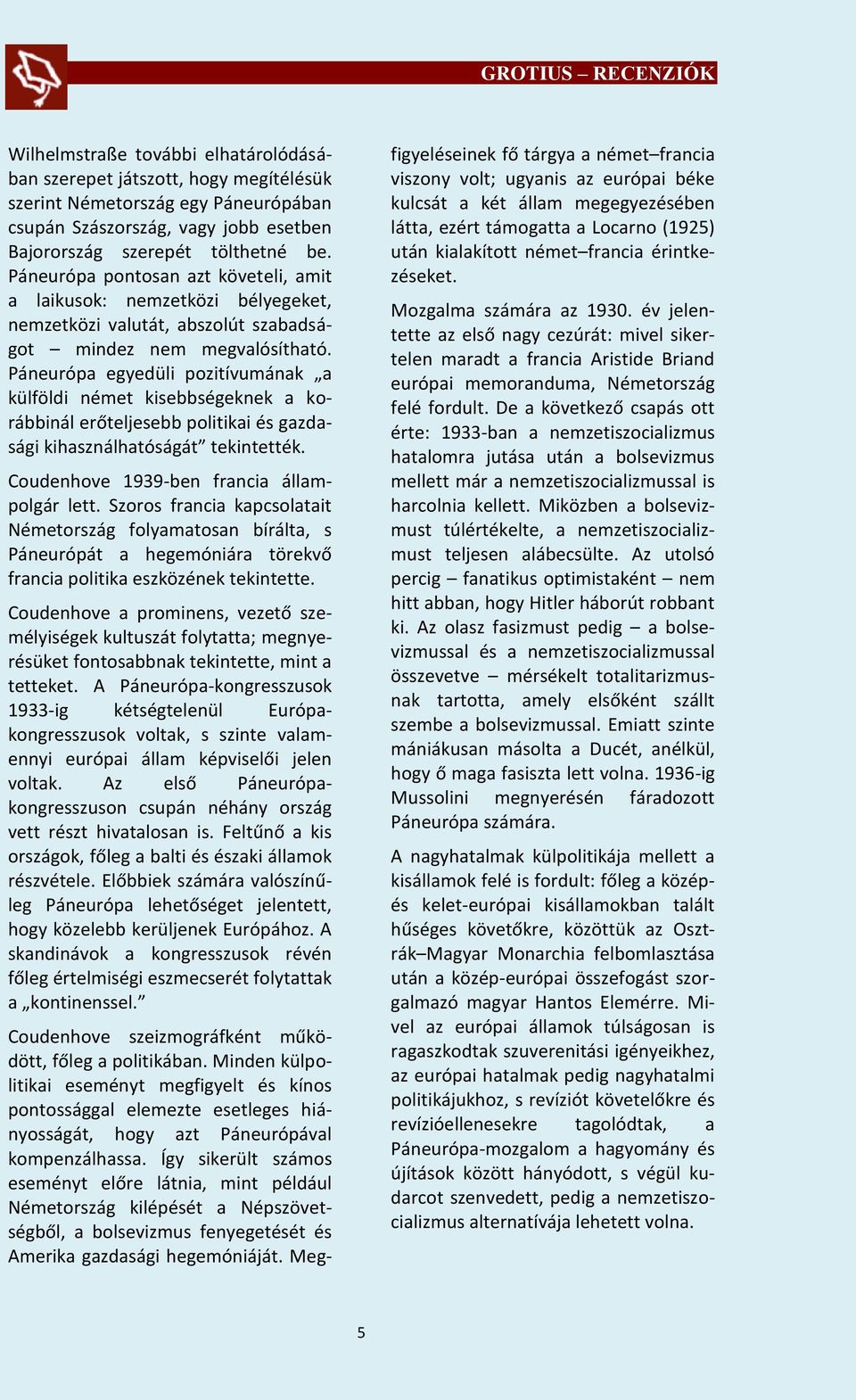 Páneurópa egyedüli pozitívumának a külföldi német kisebbségeknek a korábbinál erőteljesebb politikai és gazdasági kihasználhatóságát tekintették. Coudenhove 1939-ben francia állampolgár lett.