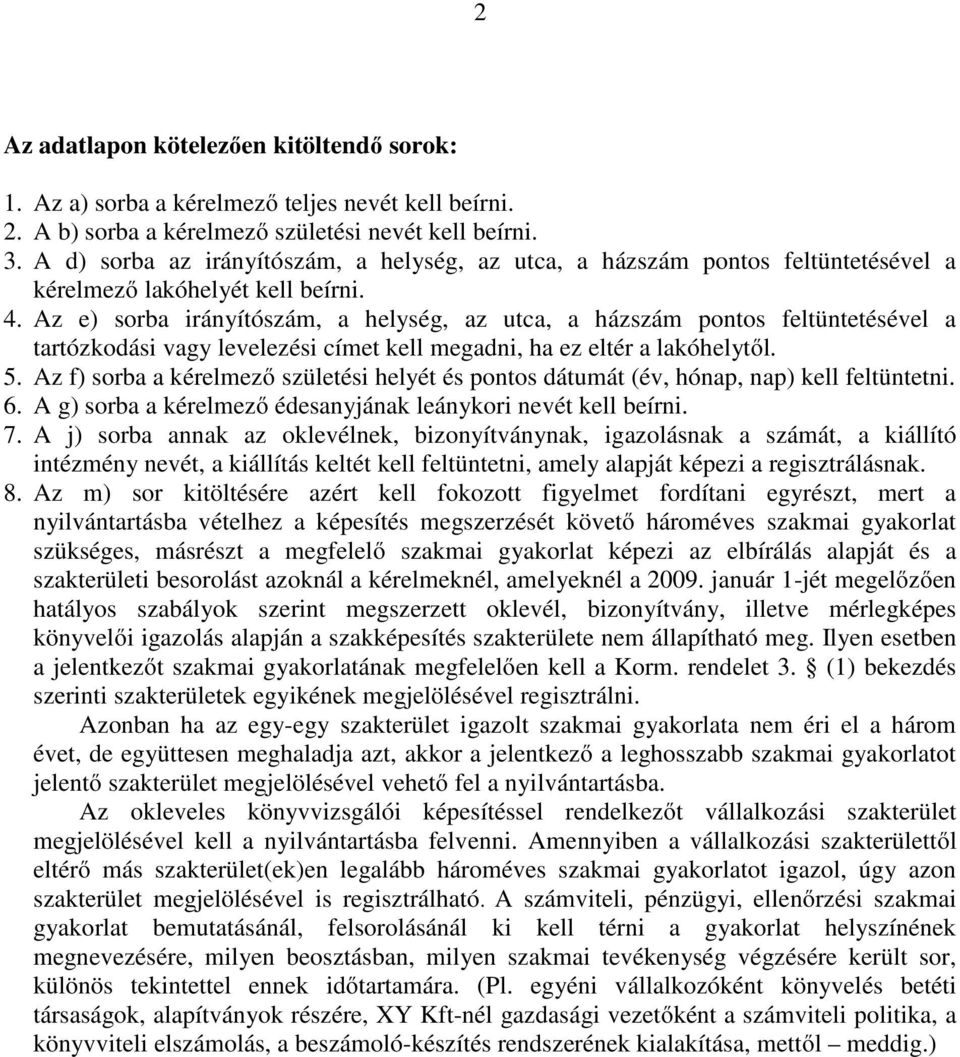 Az e) sorba irányítószám, a helység, az utca, a házszám pontos feltüntetésével a tartózkodási vagy levelezési címet kell megadni, ha ez eltér a lakóhelytől. 5.