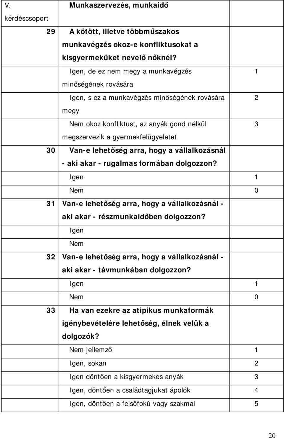 lehetőség arra, hogy a vállalkozásnál - aki akar - rugalmas formában dolgozzon? Igen 1 Nem 0 31 Van-e lehetőség arra, hogy a vállalkozásnál - aki akar - részmunkaidőben dolgozzon?