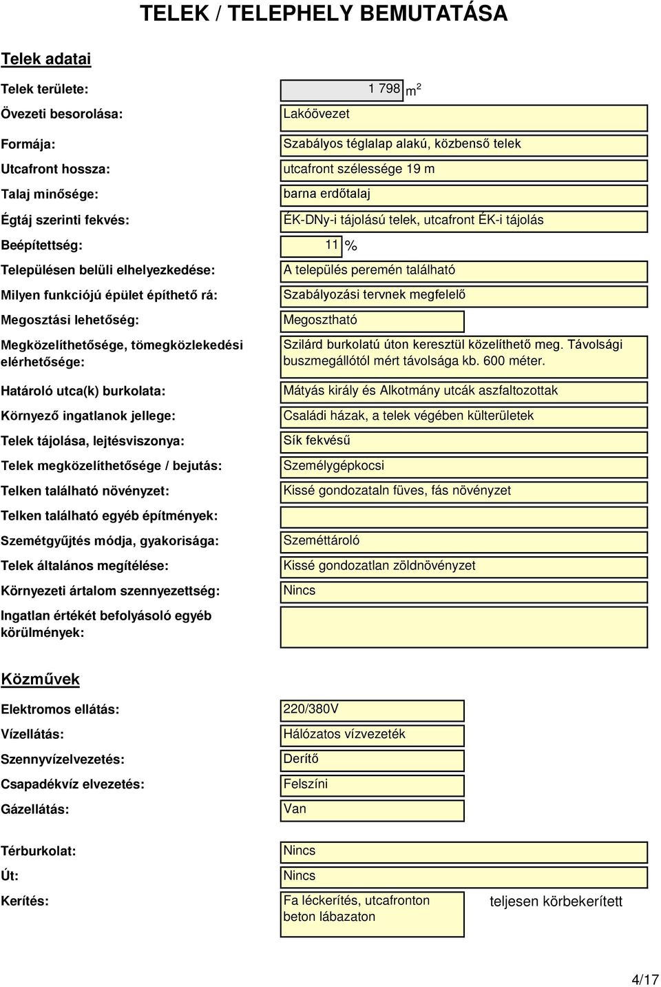 tömegközlekedési elérhetősége: ÉK-DNy-i tájolású telek, utcafront ÉK-i tájolás A település peremén található Szabályozási tervnek megfelelő Megosztható Szilárd burkolatú úton keresztül közelíthető