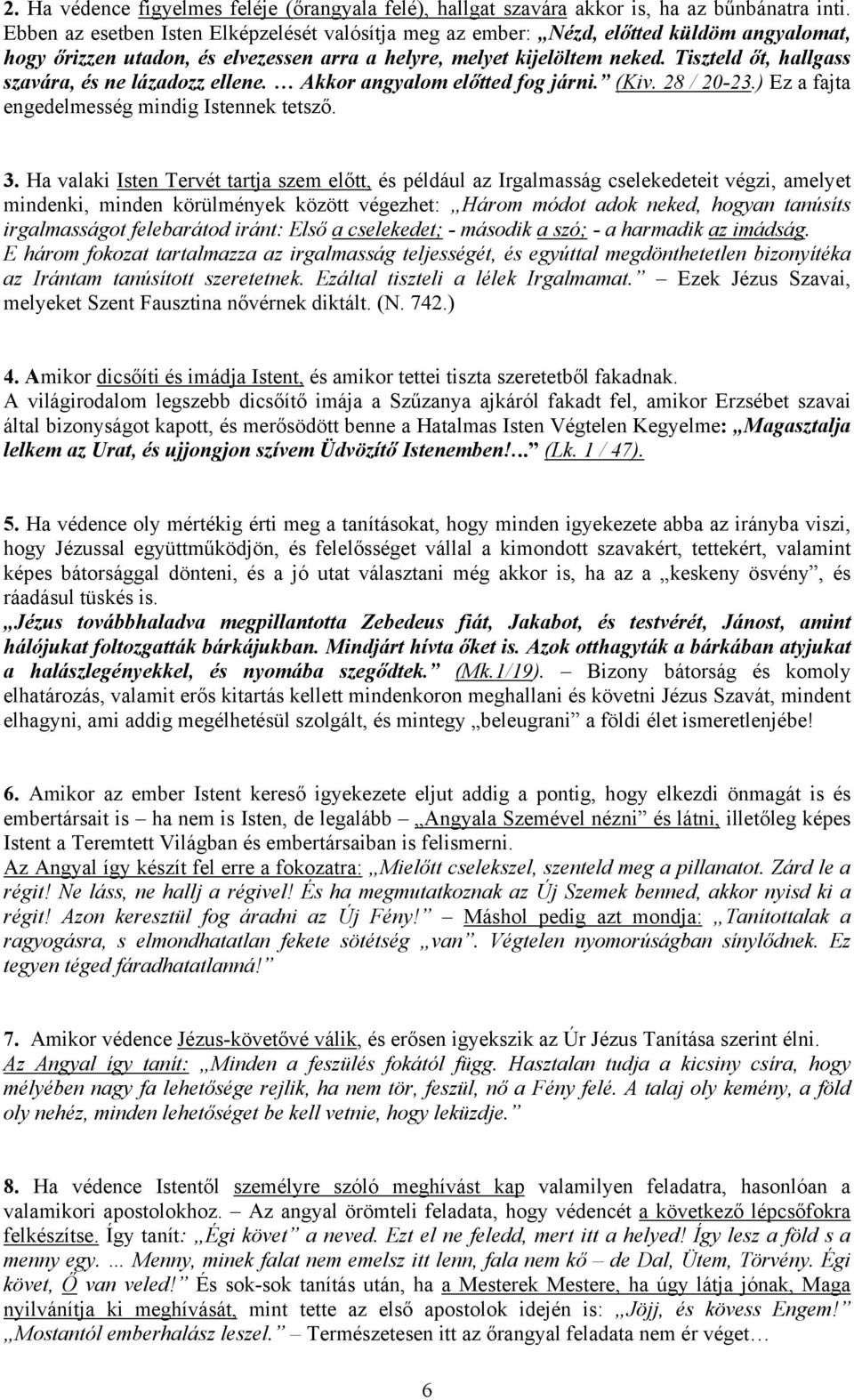 Tiszteld őt, hallgass szavára, és ne lázadozz ellene. Akkor angyalom előtted fog járni. (Kiv. 28 / 20-23.) Ez a fajta engedelmesség mindig Istennek tetsző. 3.