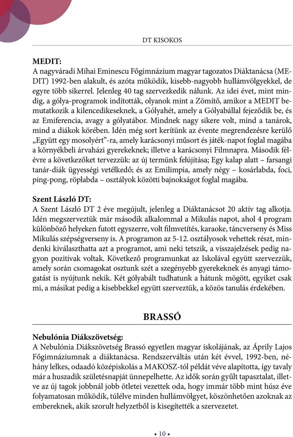 Az idei évet, mint mindig, a gólya-programok indították, olyanok mint a Zömítő, amikor a MEDIT bemutatkozik a kilencedikeseknek, a Gólyahét, amely a Gólyabállal fejeződik be, és az Emiferencia, avagy