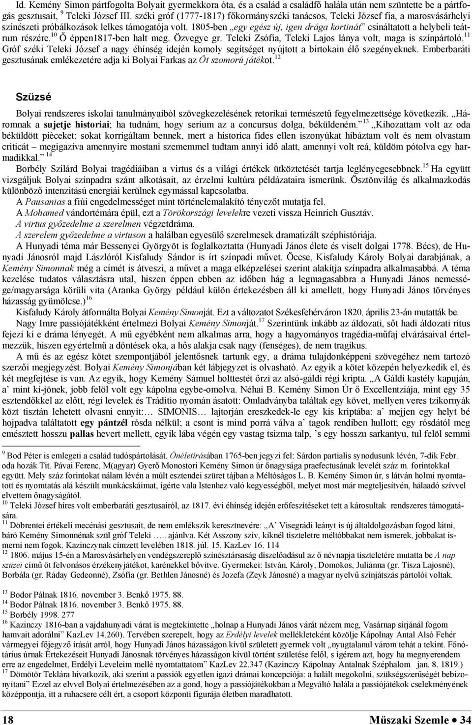 1805-ben egy egész új, igen drága kortinát csináltatott a helybeli teátrum részére. 10 Ő éppen1817-ben halt meg. Özvegye gr. Teleki Zsófia, Teleki Lajos lánya volt, maga is színpártoló.