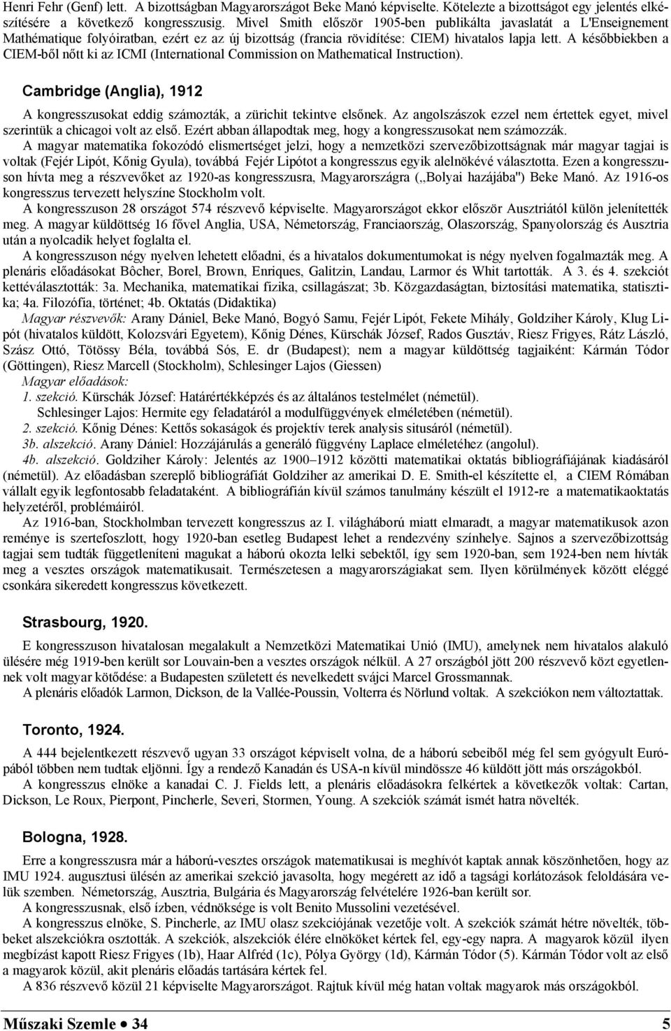 A későbbiekben a CIEM-ből nőtt ki az ICMI (International Commission on Mathematical Instruction). Cambridge (Anglia), 1912 A kongresszusokat eddig számozták, a zürichit tekintve elsőnek.