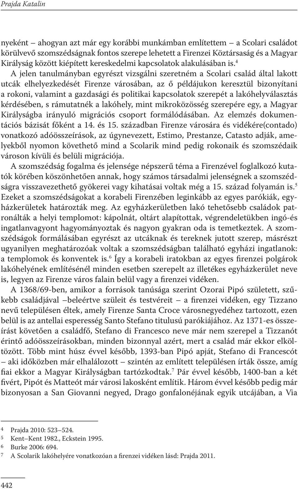 4 A jelen tanulmányban egyrészt vizsgálni szeretném a Scolari család által lakott utcák elhelyezkedését Firenze városában, az ő példájukon keresztül bizonyítani a rokoni, valamint a gazdasági és