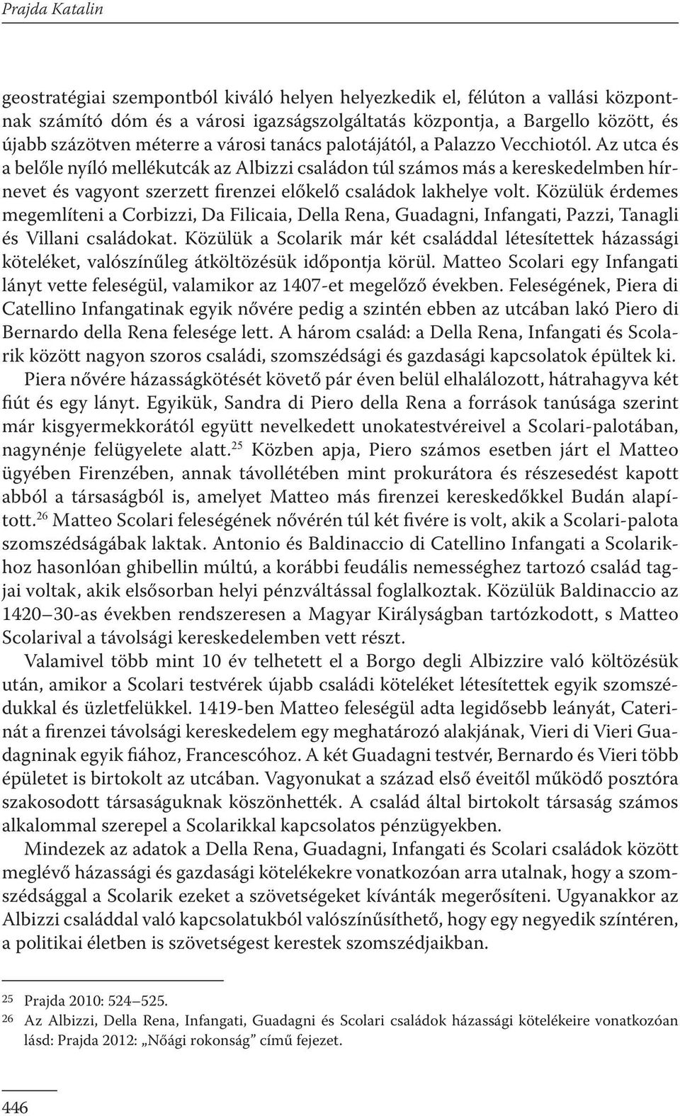 Az utca és a belőle nyíló mellékutcák az Albizzi családon túl számos más a kereskedelmben hírnevet és vagyont szerzett firenzei előkelő családok lakhelye volt.