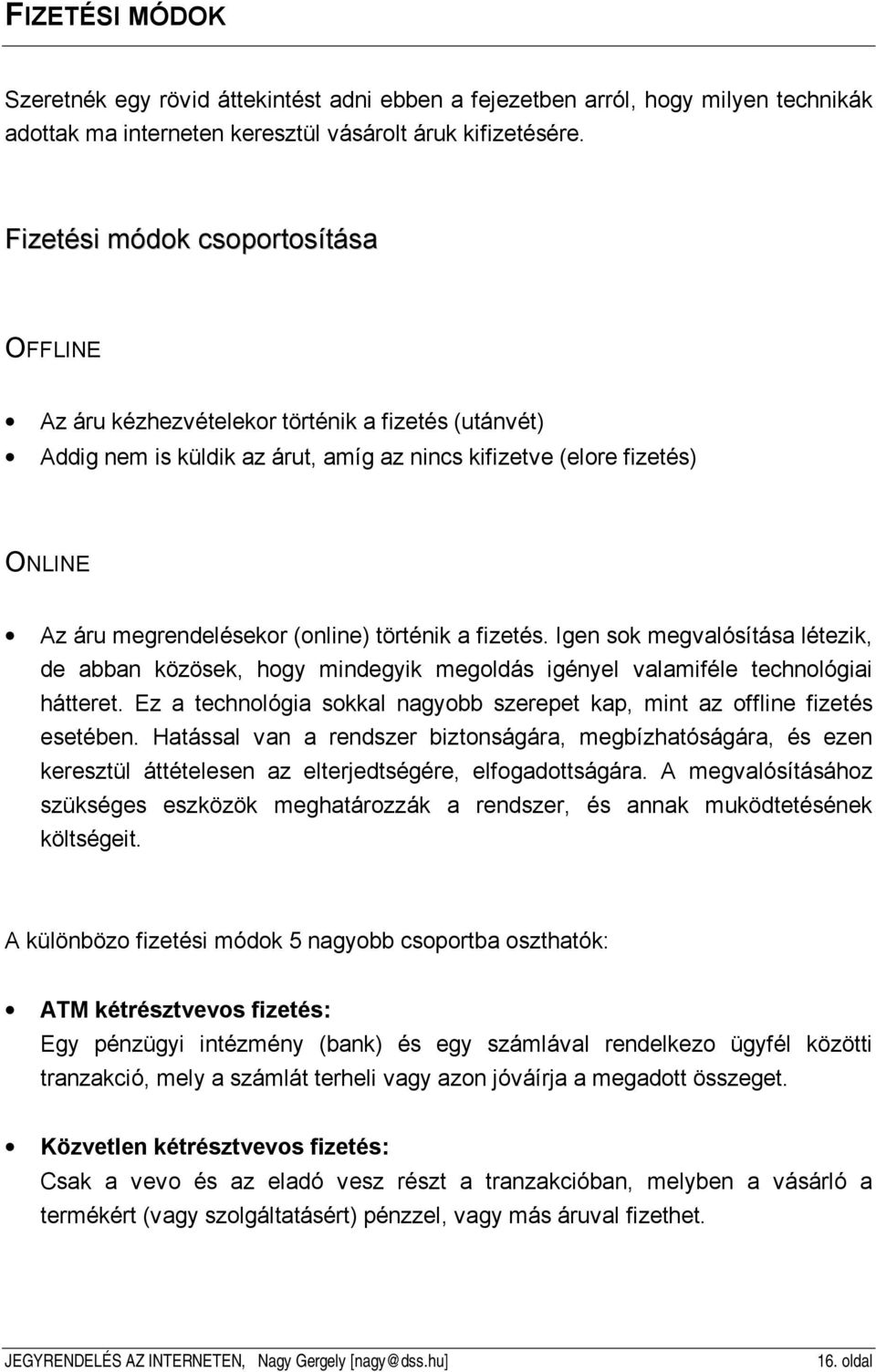 történik a fizetés. Igen sok megvalósítása létezik, de abban közösek, hogy mindegyik megoldás igényel valamiféle technológiai hátteret.