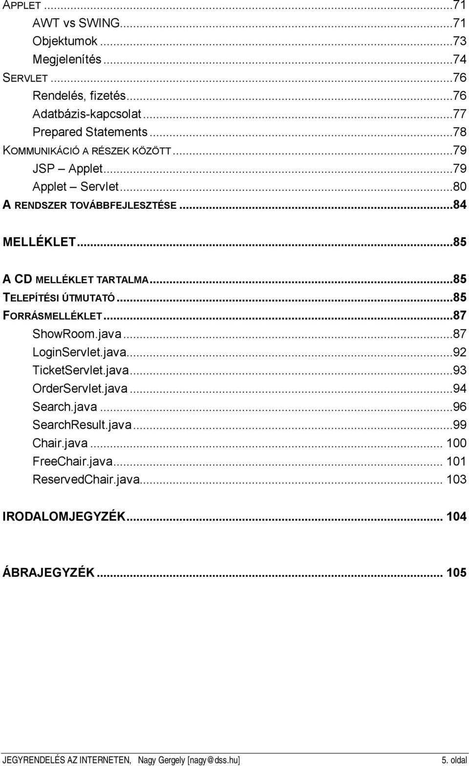 ..85 TELEPÍTÉSI ÚTMUTATÓ...85 FORRÁSMELLÉKLET...87 ShowRoom.java...87 LoginServlet.java...92 TicketServlet.java...93 OrderServlet.java...94 Search.