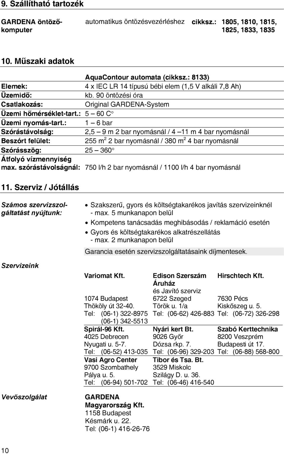 : 1 6 bar Szórástávolság: 2,5 9 m 2 bar nyomásnál / 4 11 m 4 bar nyomásnál Beszórt felület: 255 m 2 2 bar nyomásnál / 380 m 2 4 bar nyomásnál Szórásszög: 25 360 Átfolyó vízmennyiség max.