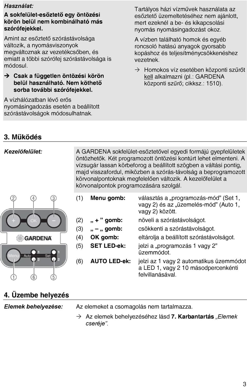 Nem köthető sorba további szórófejekkel. Tartályos házi vízművek használata az esőztető üzemeltetéséhez nem ajánlott, mert ezeknél a be- és kikapcsolási nyomás nyomásingadozást okoz.