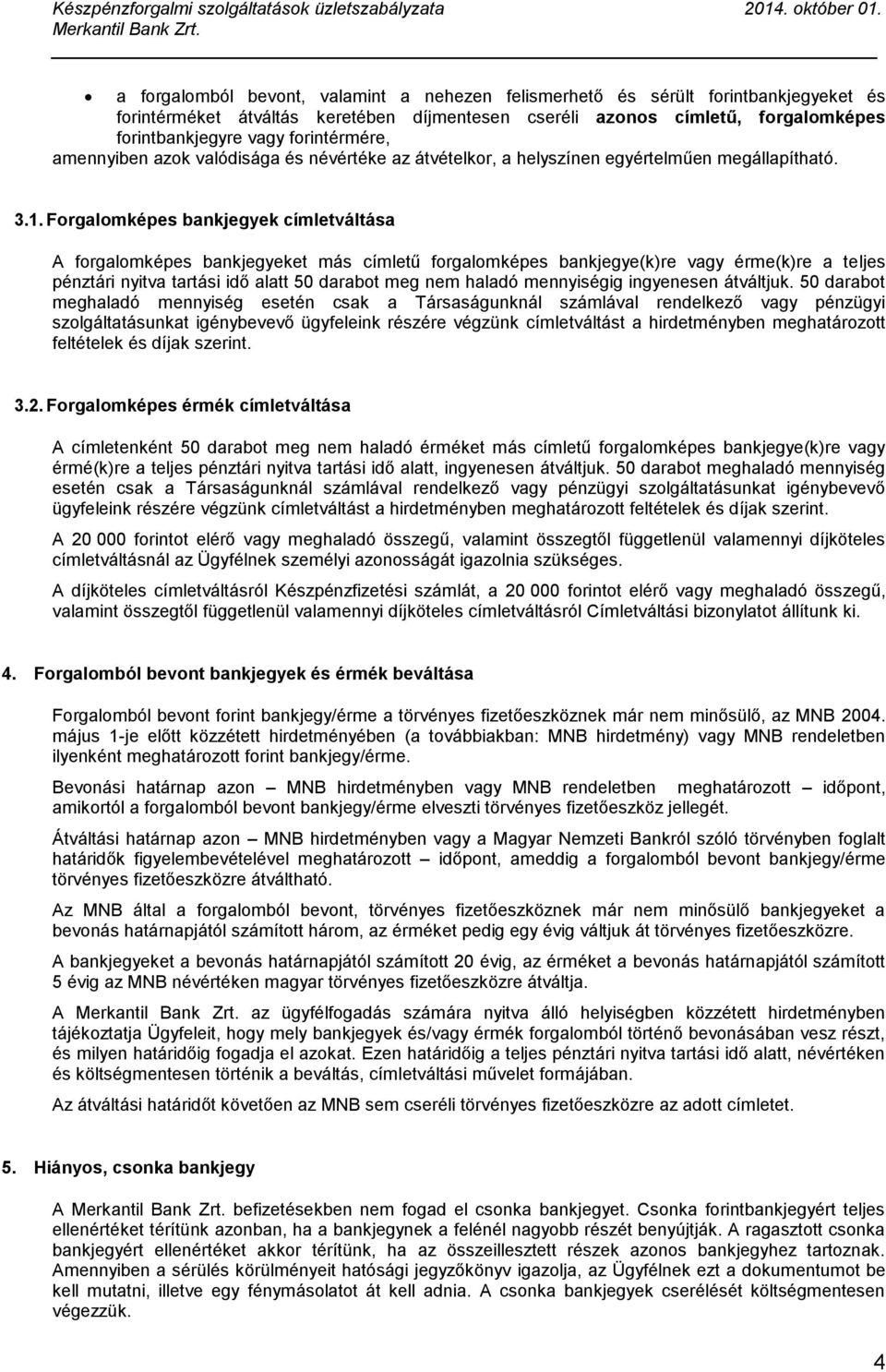 Forgalomképes bankjegyek címletváltása A forgalomképes bankjegyeket más címletű forgalomképes bankjegye(k)re vagy érme(k)re a teljes pénztári nyitva tartási idő alatt 50 darabot meg nem haladó