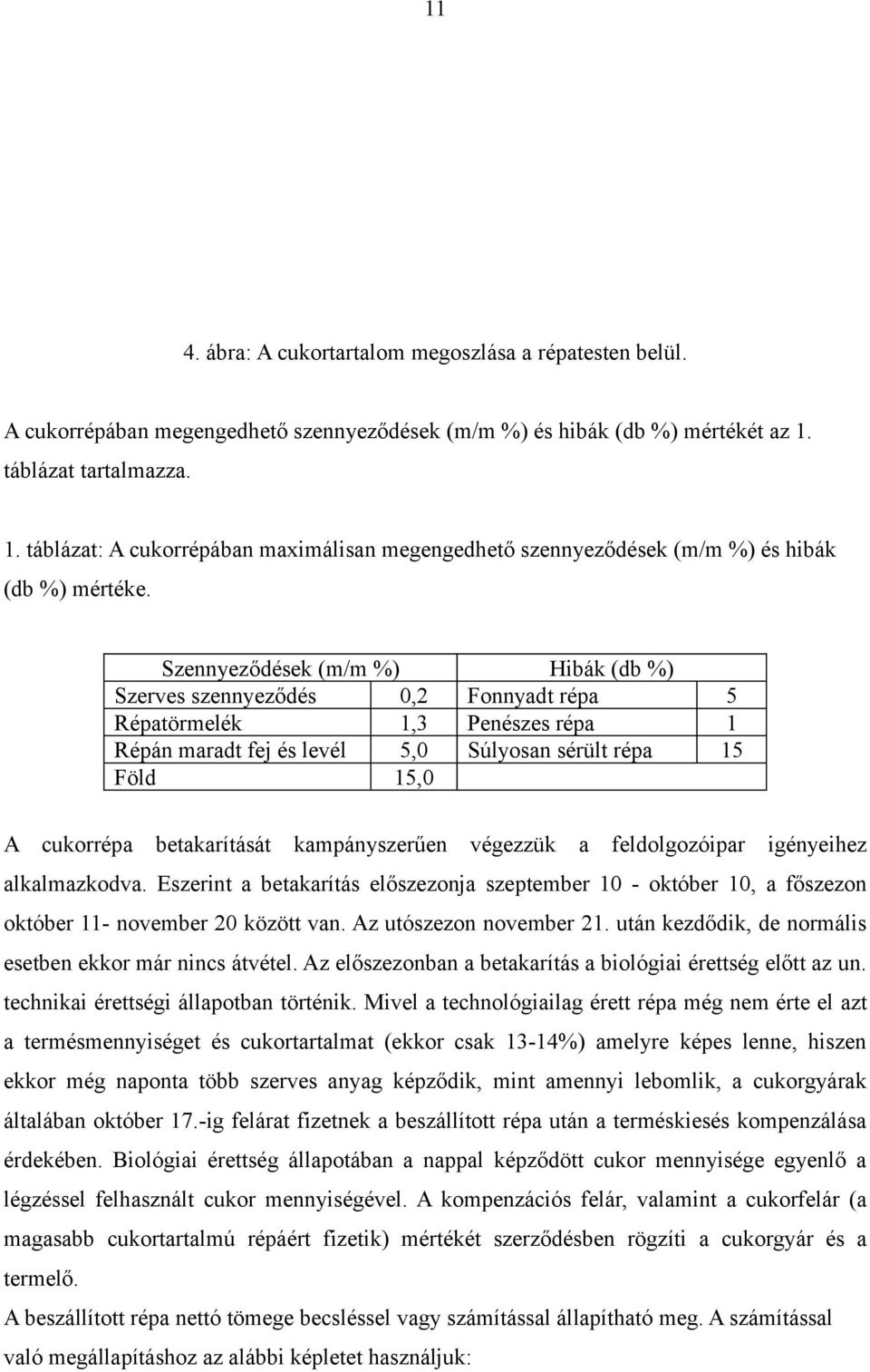 Szennyeződések (m/m %) Hibák (db %) Szerves szennyeződés 0,2 Fonnyadt répa 5 Répatörmelék 1,3 Penészes répa 1 Répán maradt fej és levél 5,0 Súlyosan sérült répa 15 Föld 15,0 A cukorrépa betakarítását