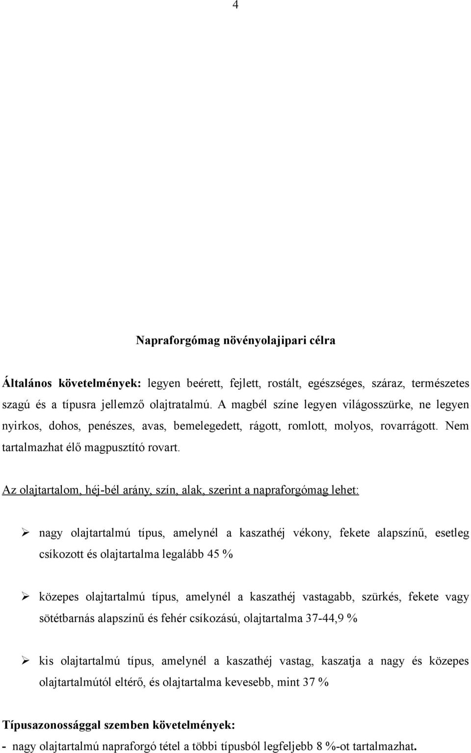 Az olajtartalom, héj-bél arány, szín, alak, szerint a napraforgómag lehet: nagy olajtartalmú típus, amelynél a kaszathéj vékony, fekete alapszínű, esetleg csíkozott és olajtartalma legalább 45 %