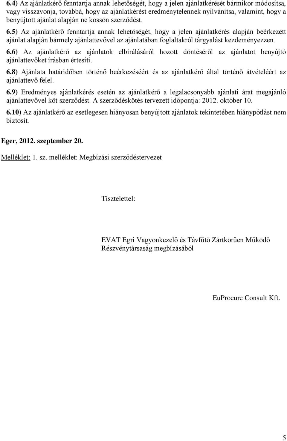 5) Az ajánlatkérő fenntartja annak lehetőségét, hogy a jelen ajánlatkérés alapján beérkezett ajánlat alapján bármely ajánlattevővel az ajánlatában foglaltakról tárgyalást kezdeményezzen. 6.