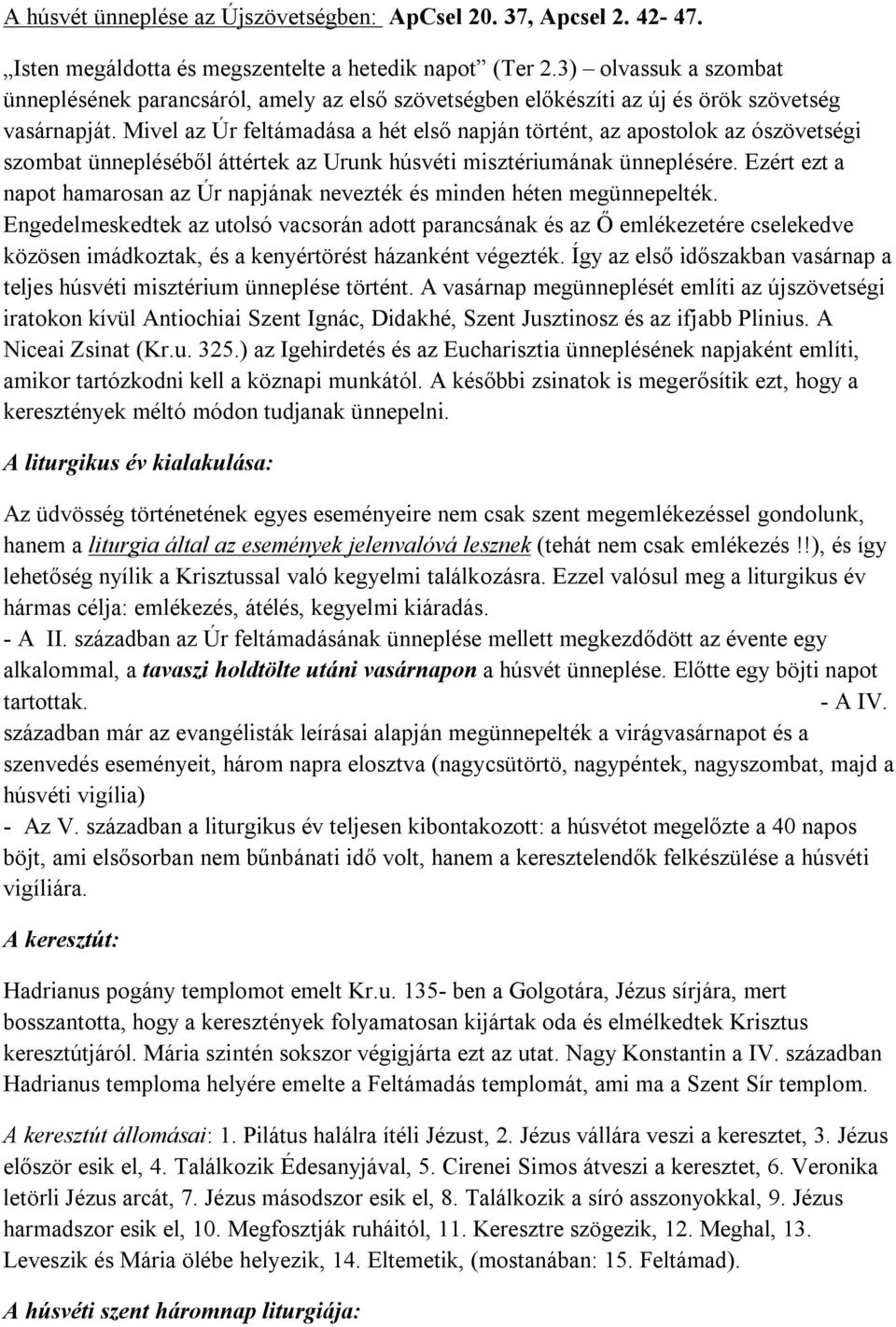 Mivel az Úr feltámadása a hét első napján történt, az apostolok az ószövetségi szombat ünnepléséből áttértek az Urunk húsvéti misztériumának ünneplésére.