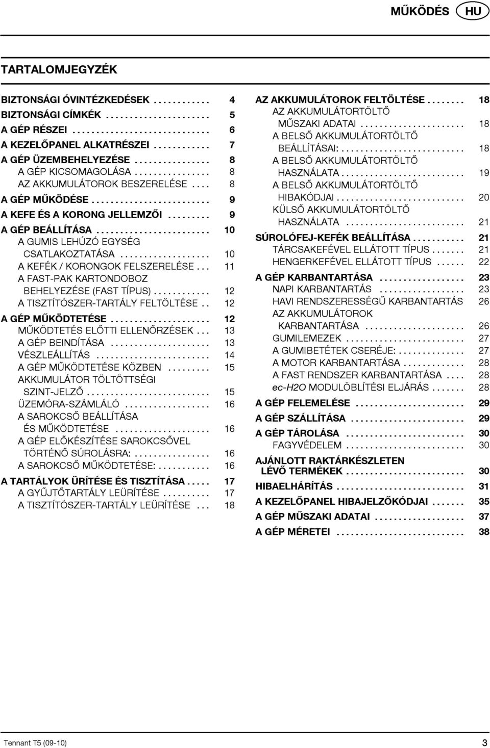 .. 11 A FAST-PAK KARTONDOBOZ BEHELYEZÉSE (FAST TÍPUS)... 12 A TISZTÍTÓSZER-TARTÁLY FELTÖLTÉSE.. 12 AGÉPMŰKÖDTETÉSE... 12 MŰKÖDTETÉS ELŐTTI ELLENŐRZÉSEK... 13 A GÉP BEINDÍTÁSA... 13 VÉSZLEÁLLÍTÁS.