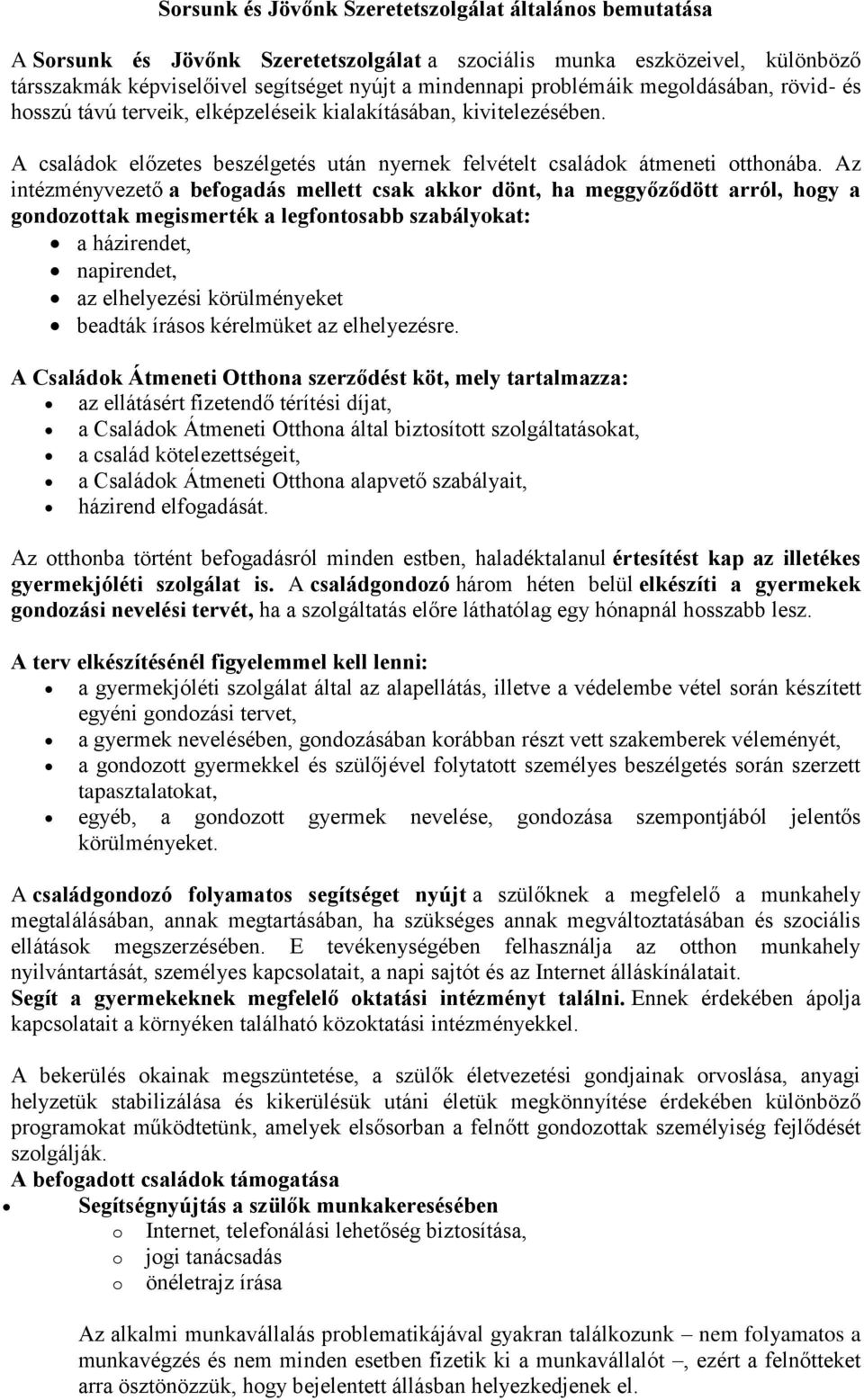 Az intézményvezető a befogadás mellett csak akkor dönt, ha meggyőződött arról, hogy a gondozottak megismerték a legfontosabb szabályokat: a házirendet, napirendet, az elhelyezési körülményeket