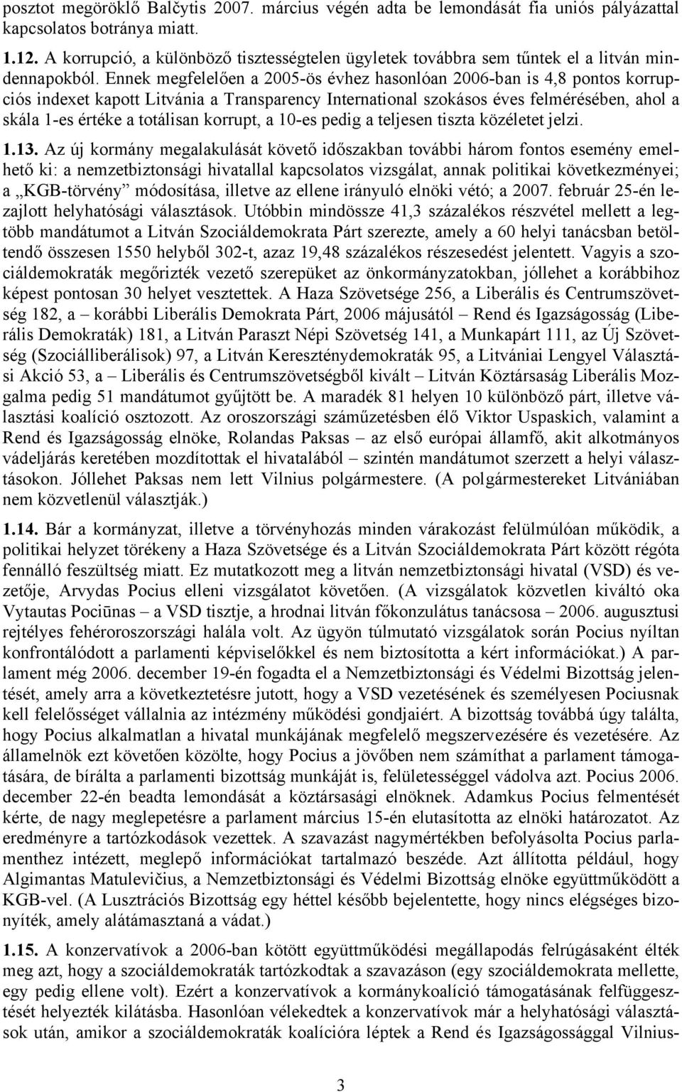 Ennek megfelelően a 2005-ös évhez hasonlóan 2006-ban is 4,8 pontos korrupciós indexet kapott Litvánia a Transparency International szokásos éves felmérésében, ahol a skála 1-es értéke a totálisan