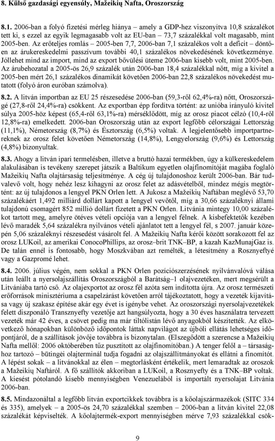 Az erőteljes romlás 2005-ben 7,7, 2006-ban 7,1 százalékos volt a deficit döntően az árukereskedelmi passzívum további 40,1 százalékos növekedésének következménye.