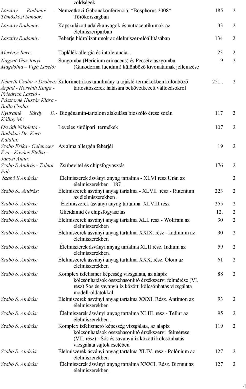 . 23 2 Nagyné Gasztonyi Süngomba (Hericium erinaceus) és Pecsétviaszgomba 9 2 Magdolna Vígh László: (Ganoderma lucidum) különböző kivonatainak jellemzése Németh Csaba - Drobecz Árpád - Horváth Kinga