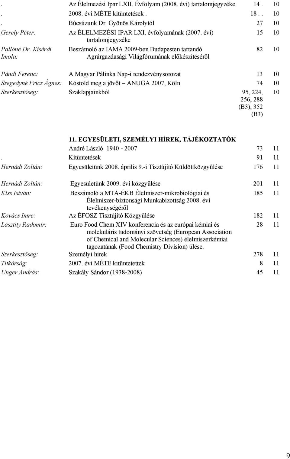 Kisérdi Imola: Beszámoló az IAMA 2009-ben Budapesten tartandó Agrárgazdasági Világfórumának előkészítéséről 82 10 Pándi Ferenc: A Magyar Pálinka Nap-i rendezvénysorozat 13 10 Szegedyné Fricz Ágnes: