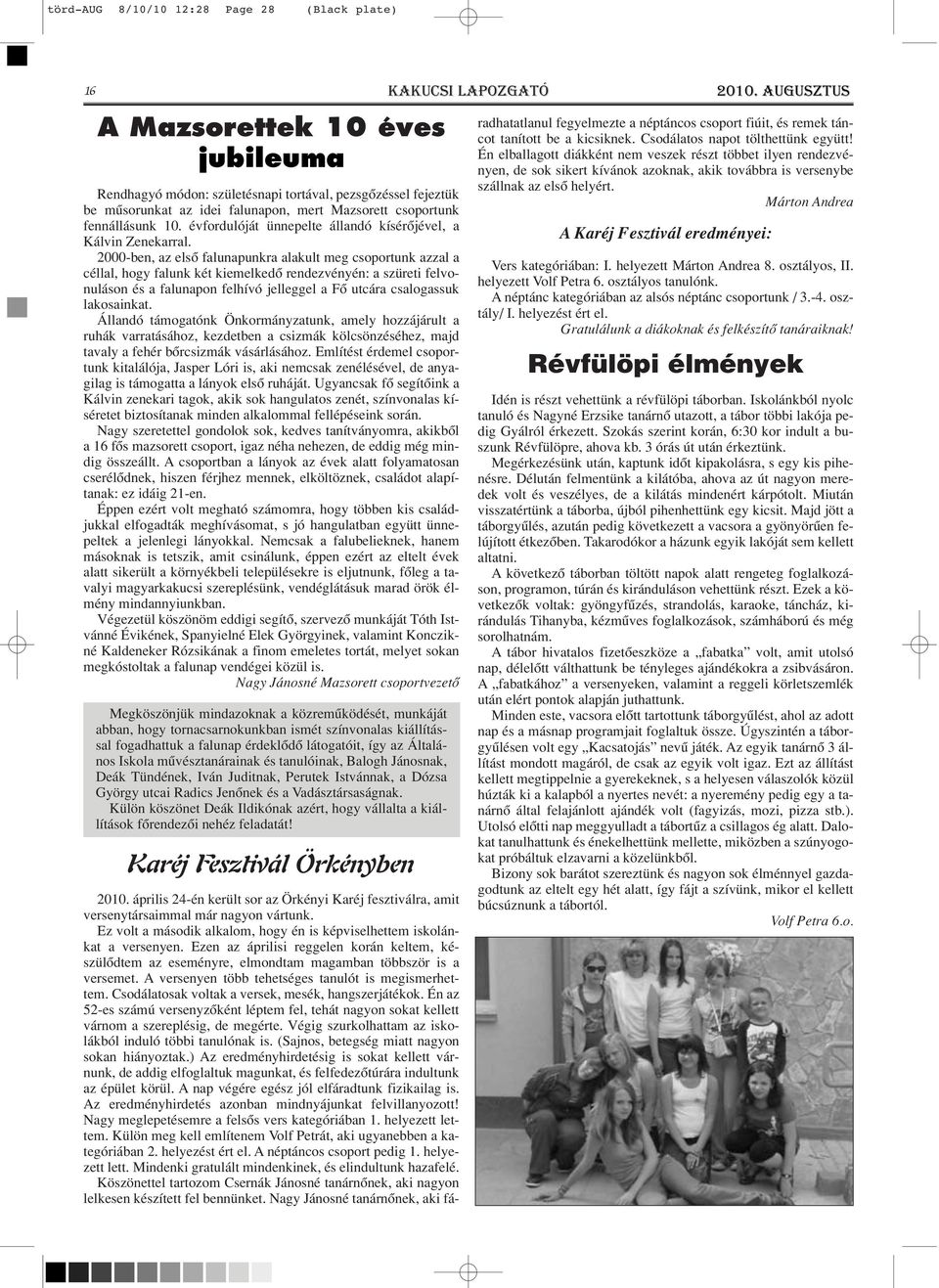 2000-ben, az elsô falunapunkra alakult meg csoportunk azzal a céllal, hogy falunk két kiemelkedô rendezvényén: a szüreti felvonuláson és a falunapon felhívó jelleggel a Fô utcára csalogassuk