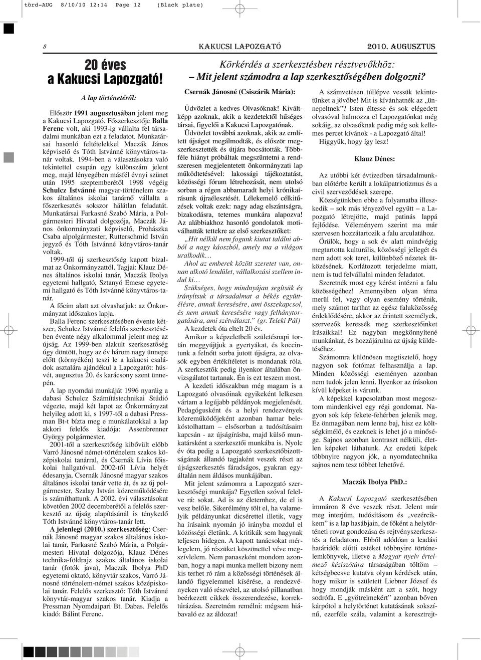 1994-ben a választásokra való tekintettel csupán egy különszám jelent meg, majd lényegében másfél évnyi szünet után 1995 szeptemberétôl 1998 végéig Schulcz Istvánné magyar-történelem szakos általános