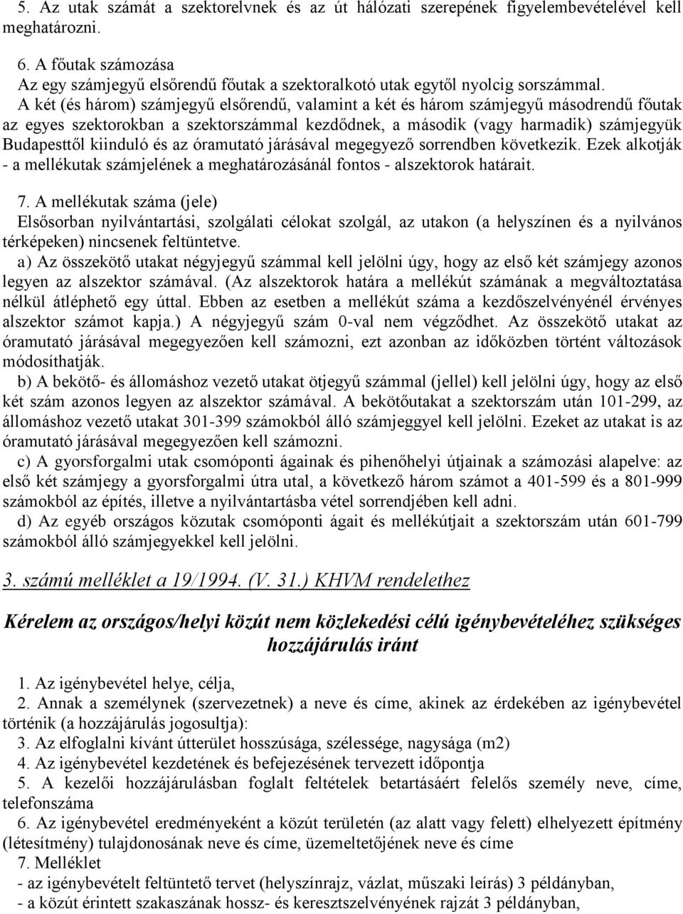 A két (és három) számjegyű elsőrendű, valamint a két és három számjegyű másodrendű főutak az egyes szektorokban a szektorszámmal kezdődnek, a második (vagy harmadik) számjegyük Budapesttől kiinduló