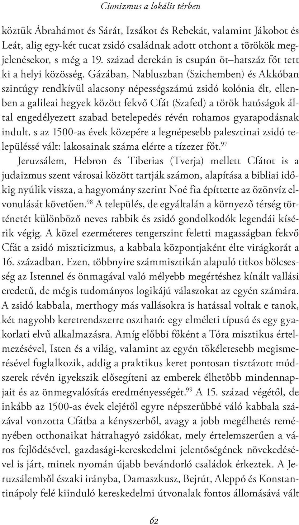 Gázában, Nabluszban (Szichemben) és Akkóban szintúgy rendkívül alacsony népességszámú zsidó kolónia élt, ellenben a galileai hegyek között fekvő Cfát (Szafed) a török hatóságok által engedélyezett