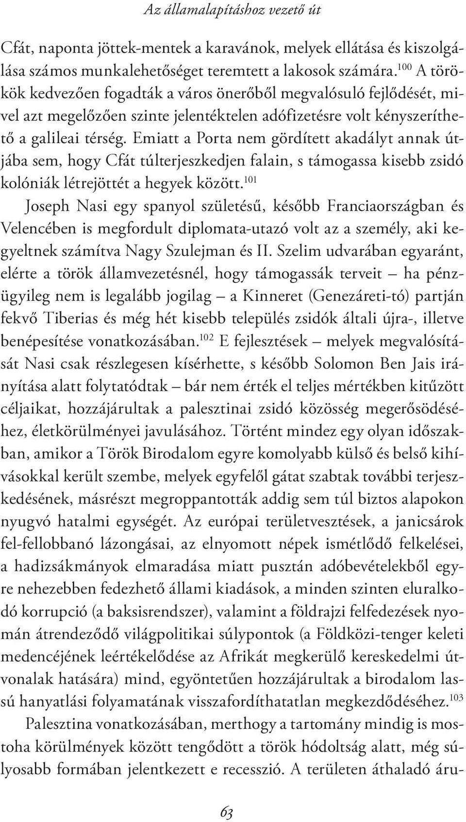 Emiatt a Porta nem gördített akadályt annak útjába sem, hogy Cfát túlterjeszkedjen falain, s támogassa kisebb zsidó kolóniák létrejöttét a hegyek között.